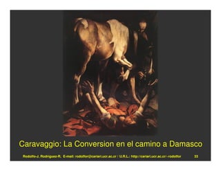 Caravaggio: La Conversion en el camino a Damasco
Rodolfo-J. Rodríguez-R. E-mail: rodolfor@cariari.ucr.ac.cr / U.R.L.: http://cariari.ucr.ac.cr/~rodolfor   33
 