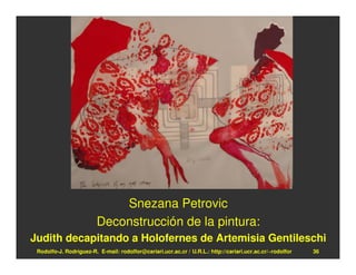 Snezana Petrovic
                         Deconstrucción de la pintura:
Judith decapitando a Holofernes de Artemisia Gentileschi
 Rodolfo-J. Rodríguez-R. E-mail: rodolfor@cariari.ucr.ac.cr / U.R.L.: http://cariari.ucr.ac.cr/~rodolfor   36
 
