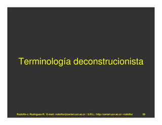 Terminología deconstrucionista




Rodolfo-J. Rodríguez-R. E-mail: rodolfor@cariari.ucr.ac.cr / U.R.L.: http://cariari.ucr.ac.cr/~rodolfor   39
 