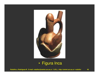 • Figura Inca
Rodolfo-J. Rodríguez-R. E-mail: rodolfor@cariari.ucr.ac.cr / U.R.L.: http://cariari.ucr.ac.cr/~rodolfor   48
 