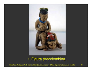 • Figura precolombina
Rodolfo-J. Rodríguez-R. E-mail: rodolfor@cariari.ucr.ac.cr / U.R.L.: http://cariari.ucr.ac.cr/~rodolfor   49
 
