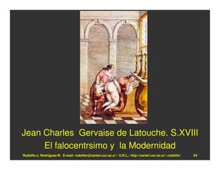 Jean Charles Gervaise de Latouche. S.XVIII
     El falocentrsimo y la Modernidad
Rodolfo-J. Rodríguez-R. E-mail: rodolfor@cariari.ucr.ac.cr / U.R.L.: http://cariari.ucr.ac.cr/~rodolfor   54
 