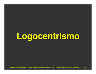 Logocentrismo


Rodolfo-J. Rodríguez-R. E-mail: rodolfor@cariari.ucr.ac.cr / U.R.L.: http://cariari.ucr.ac.cr/~rodolfor   76
 