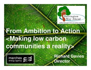 From Ambition to Action
<Making low carbon
communities a reality>
              Richard Davies
              Director
 