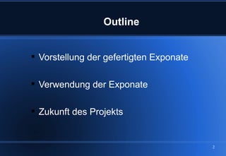 Outline


 Vorstellung der gefertigten Exponate

 Verwendung der Exponate

 Zukunft des Projekts


                                         2
 