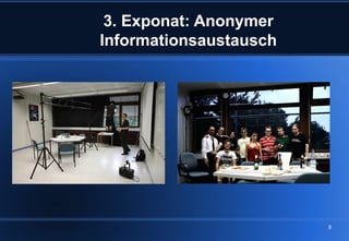 3. Exponat: Anonymer
Informationsaustausch




                        8
 