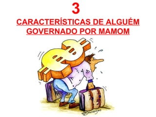 3
CARACTERÍSTICAS DE ALGUÉM
GOVERNADO POR MAMOM
 