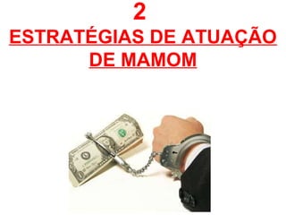 2
ESTRATÉGIAS DE ATUAÇÃO
DE MAMOM
 