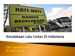 Kecelakaan Lalu Lintas Di Indonesia
Deri Hardiansyah
(C1AA14036)
 