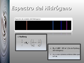 Espectro del Hidrógeno J. Rydberg R H  = 1,097 · 10 7  m -1   (Cte de Rydberg del hidrógeno) m y n son números enteros tales que  n > m . – =  R H  · 