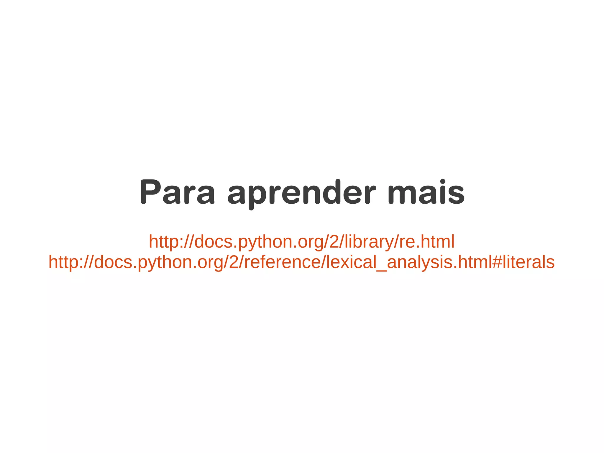 Para aprender mais
             http://docs.python.org/2/library/re.html
http://docs.python.org/2/reference/lexical_analysis.html#literals
 