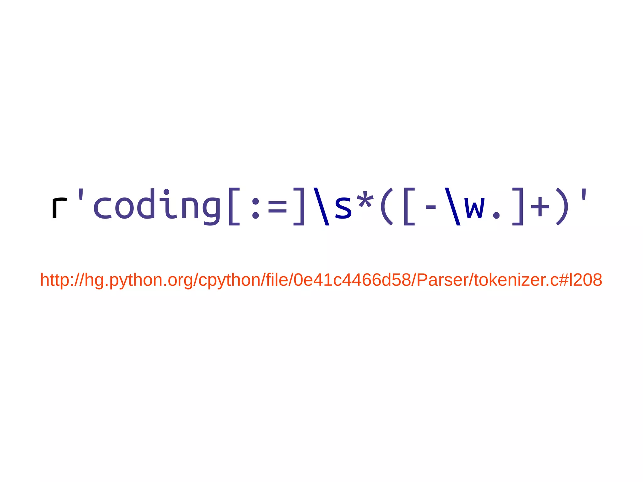 r'coding[:=]s*([-w.]+)'
http://hg.python.org/cpython/file/0e41c4466d58/Parser/tokenizer.c#l208
 