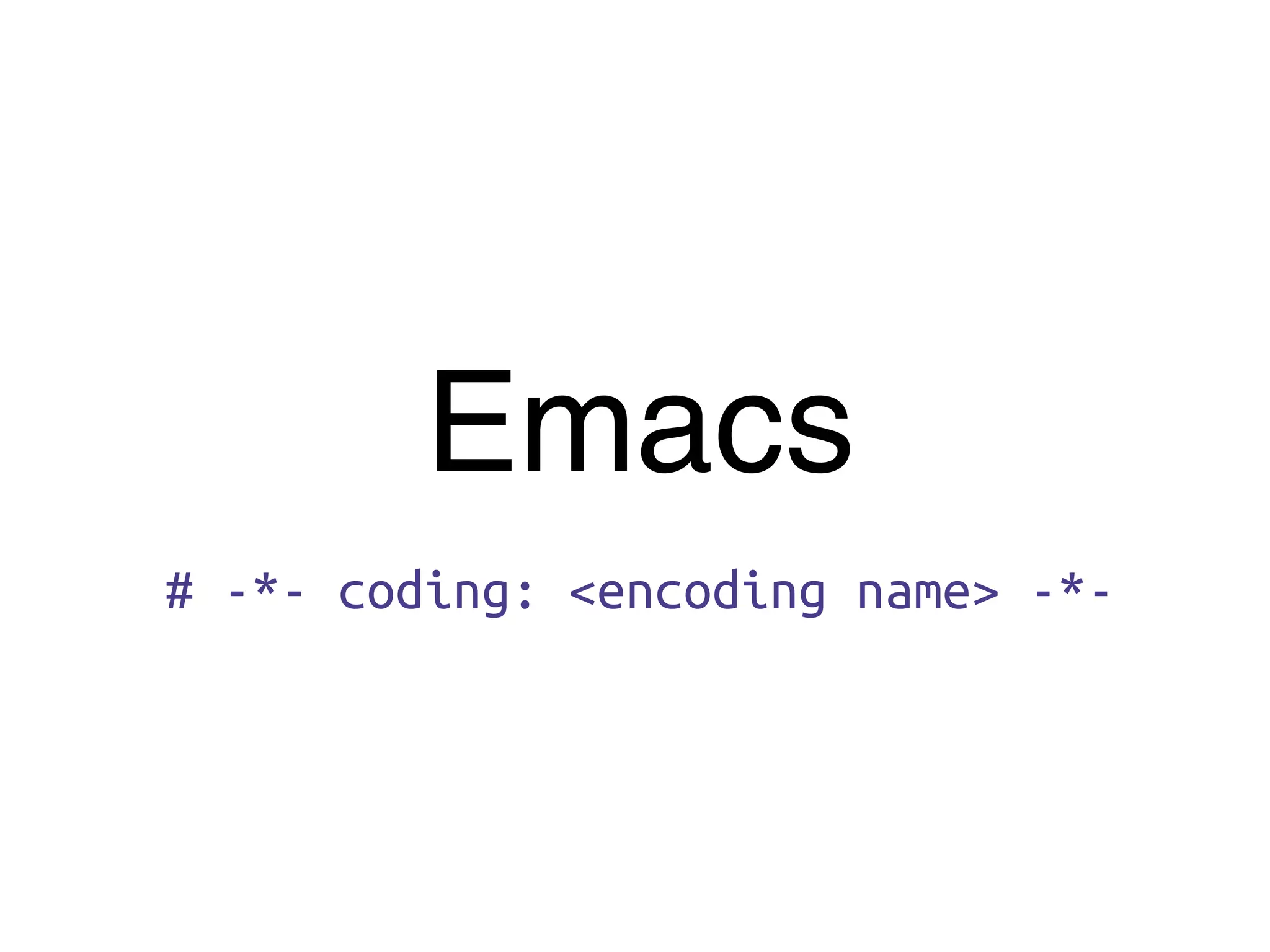 Emacs
# -*- coding: <encoding name> -*-
 