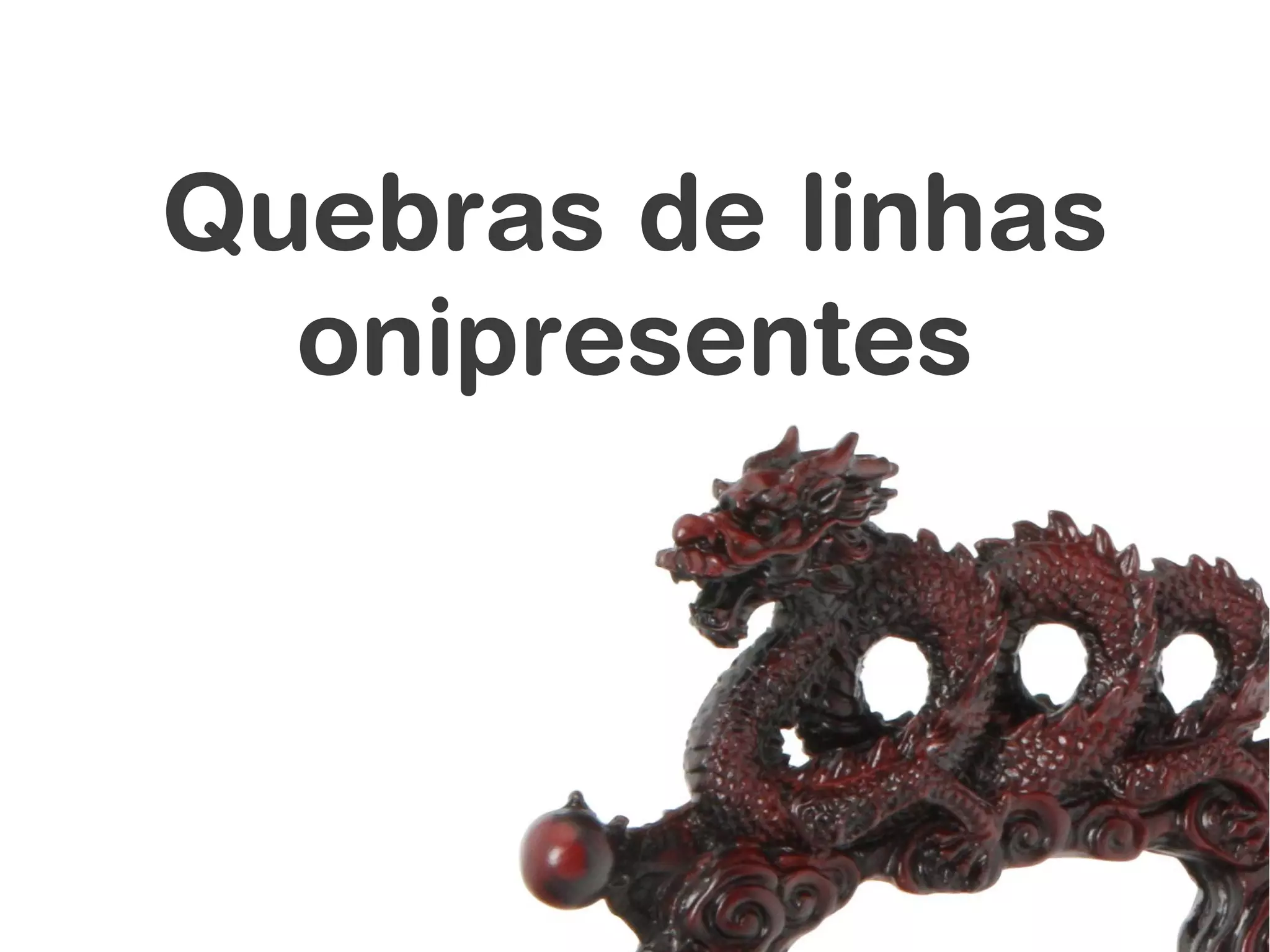 Quebras de linhas
  onipresentes
 