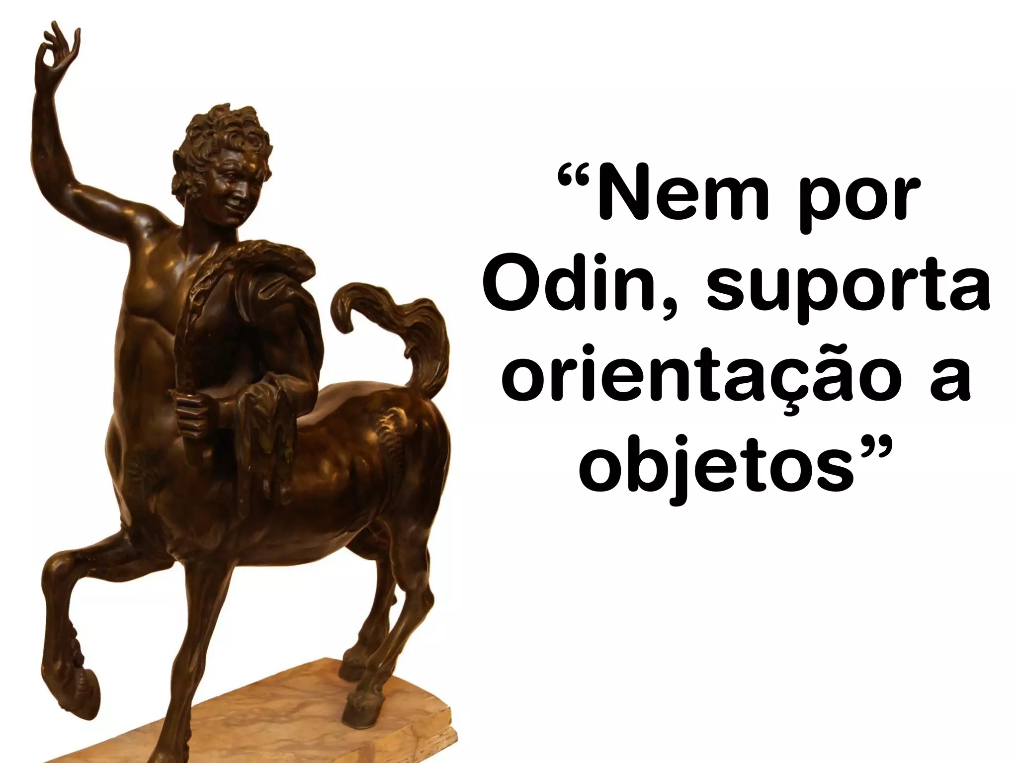 “Nem por
Odin, suporta
orientação a
  objetos”
 