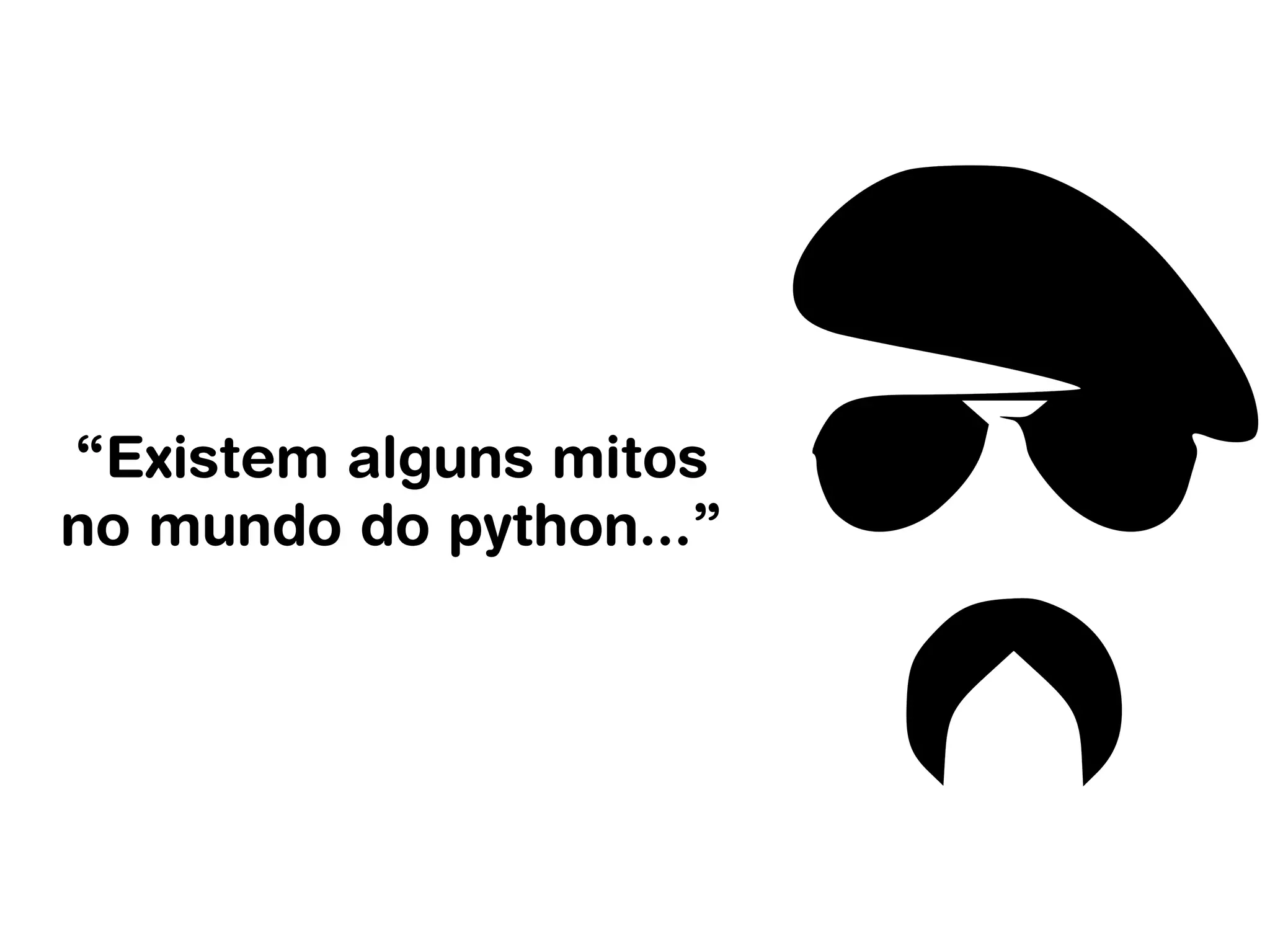“Existem alguns mitos
no mundo do python...”
 