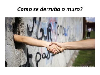 Como se derruba o muro?
 
