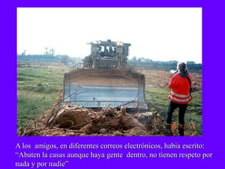 A los amigos, en diferentes correos electrónicos, habia escrito:
“Abaten la casas aunque haya gente dentro, no tienen respeto por
nada y por nadie”
 