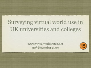 Surveying virtual world use in
 UK universities and colleges

        www.virtualworldwatch.net
          20th November 2009
 