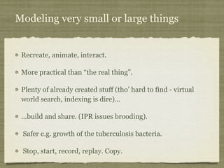 Modeling very small or large things


 Recreate, animate, interact.

 More practical than “the real thing”.

 Plenty of al...