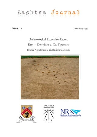 Eachtra Journal

Issue 11                                               [ISSN 2009-2237]




             Archaeological Excavation Report
           E3591 - Derrybane 2, Co. Tipperary
           Bronze Age domestic and funerary activity
 