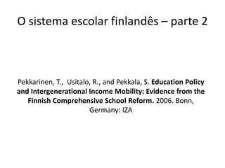 Pekkarinen, T., Usitalo, R., and Pekkala, S. Education Policy
and Intergenerational Income Mobility: Evidence from the
Finnish Comprehensive School Reform. 2006. Bonn,
Germany: IZA
O sistema escolar finlandês – parte 2
 