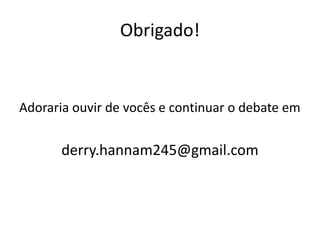 Obrigado!
Adoraria ouvir de vocês e continuar o debate em
derry.hannam245@gmail.com
 