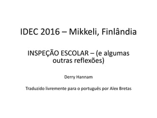 IDEC 2016 – Mikkeli, Finlândia
INSPEÇÃO ESCOLAR – (e algumas
outras reflexões)
Derry Hannam
Traduzido livremente para o português por Alex Bretas
 