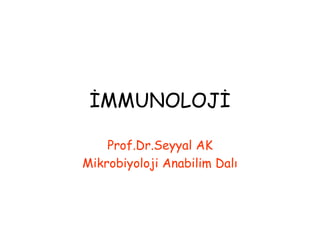 İMMUNOLOJİ
Prof.Dr.Seyyal AK
Mikrobiyoloji Anabilim Dalı
 