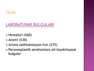 LABORATUVAR BULGULARI
 Hematüri

(%60)
 Anemi (%30)
 Artmış sedimantasyon hızı (%75)
 Paraneoplastik sendromlara ait biyokimyasal
bulgular

 
