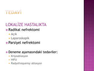 LOKALİZE HASTALIKTA
 Radikal



nefrektomi

Açık
Laparoskopik

 Parsiyel

nefrektomi

 Deneme

aşamasındaki tedaviler:

Kriyoablasyon
 HIFU
 Radyofrequensy ablasyon


 