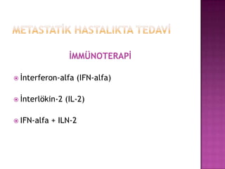 İMMÜNOTERAPİ
 İnterferon-alfa
 İnterlökin-2
 IFN-alfa

(IFN-alfa)

(IL-2)

+ ILN-2

 