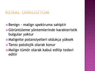  Benign

- malign spektruma sahiptir
 Görüntüleme yöntemlerinde karakteristik
bulgular yoktur
 Malignite potansiyelleri oldukça yüksek
 Tanısı patolojik olarak konur
 Malign tümör olarak kabul edilip tedavi
edilir

 