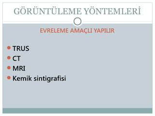 GÖRÜNTÜLEME YÖNTEMLERİ
EVRELEME AMAÇLI YAPILIR
TRUS
CT
MRI
Kemik sintigrafisi

 