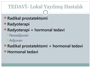 TEDAVİ- Lokal Yayılmış Hastalık
Radikal prostatektomi
Radyoterapi
Radyoterapi + hormonal tedavi
 Neoadjuvan
 Adjuvan

Radikal prostatektomi + hormonal tedavi
Hormonal tedavi

 