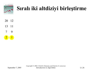 Sıralı iki altdiziyi birleştirme

20 12
13 11
7       9
2       1




                        Copyright © 2001-5 Erik D. Demaine and Charles E. Leiserson
    September 7, 2005                 Introduction to Algorithms                      L1.26
 