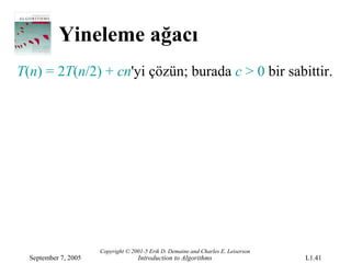Yineleme ağacı
T(n) = 2T(n/2) + cn'yi çözün; burada c > 0 bir sabittir.




                      Copyright © 2001-5 Erik D. Demaine and Charles E. Leiserson
  September 7, 2005                 Introduction to Algorithms                      L1.41
 