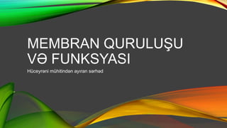 MEMBRAN QURULUŞU
VƏ FUNKSYASI
Hüceyrəni mühitindən ayıran sərhəd
 