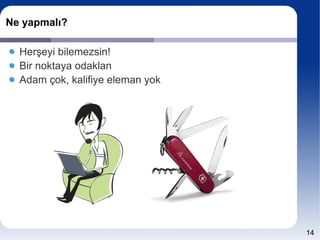 Ne yapmalı?

  Herşeyi bilemezsin!
  Bir noktaya odaklan
  Adam çok, kalifiye eleman yok




                                  14
 