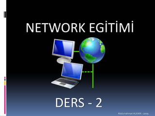 NETWORK EGİTİMİ




    DERS ‐ 2
               Abdurrahman ALKAN ‐ 2009
 