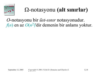 Ω-notasyonu (alt sınırlar)
O-notasyonu bir üst-sınır notasyonudur.
f(n) en az O(n2)'dir demenin bir anlamı yoktur.




September 12, 2005    Copyright © 2001-5 Erik D. Demaine and Charles E.   L2.8
 