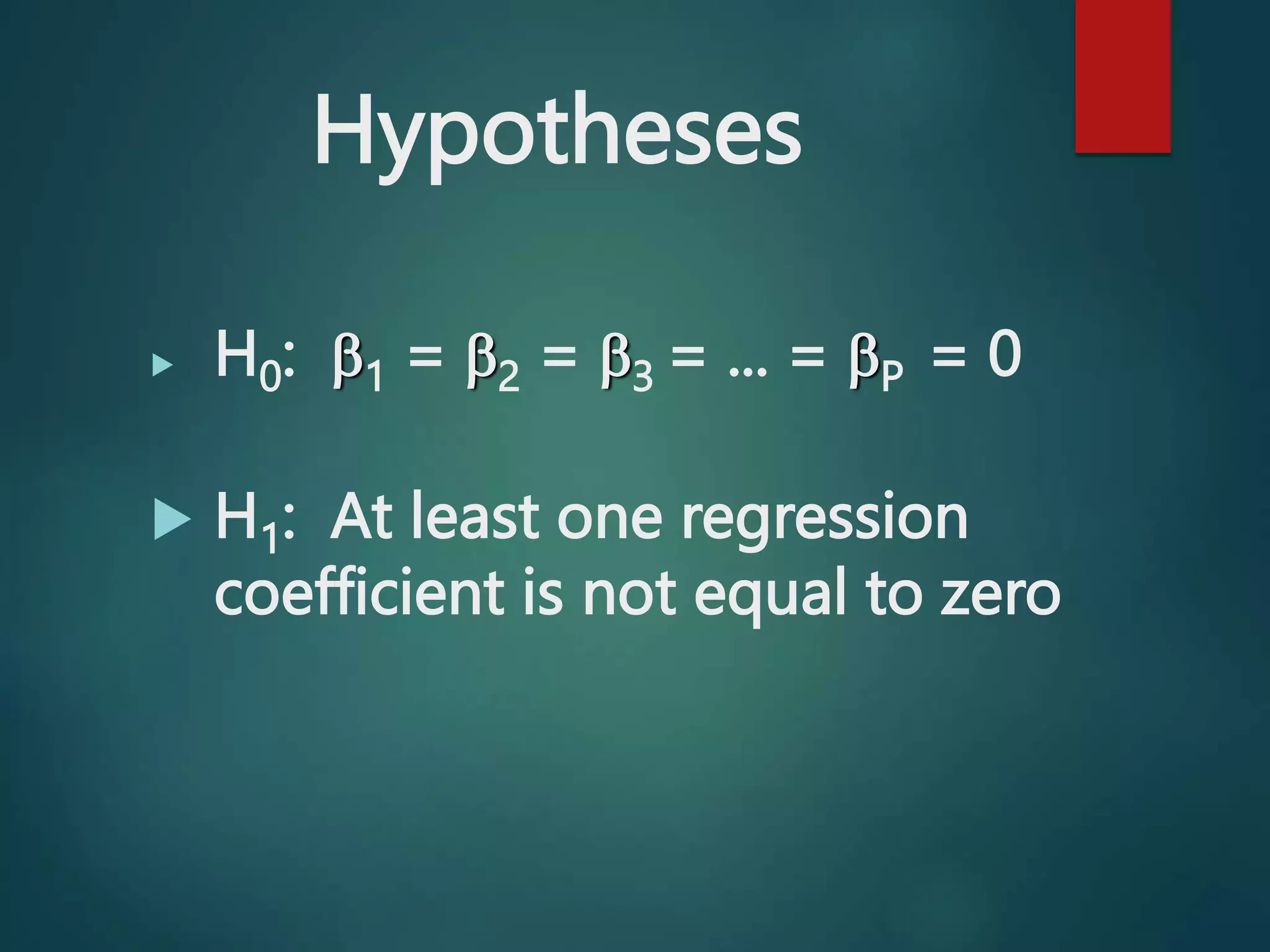 Hypotheses
 H0: 1 = 2 = 3 = ... = P = 0
 H1: At least one regression
coefficient is not equal to zero
 