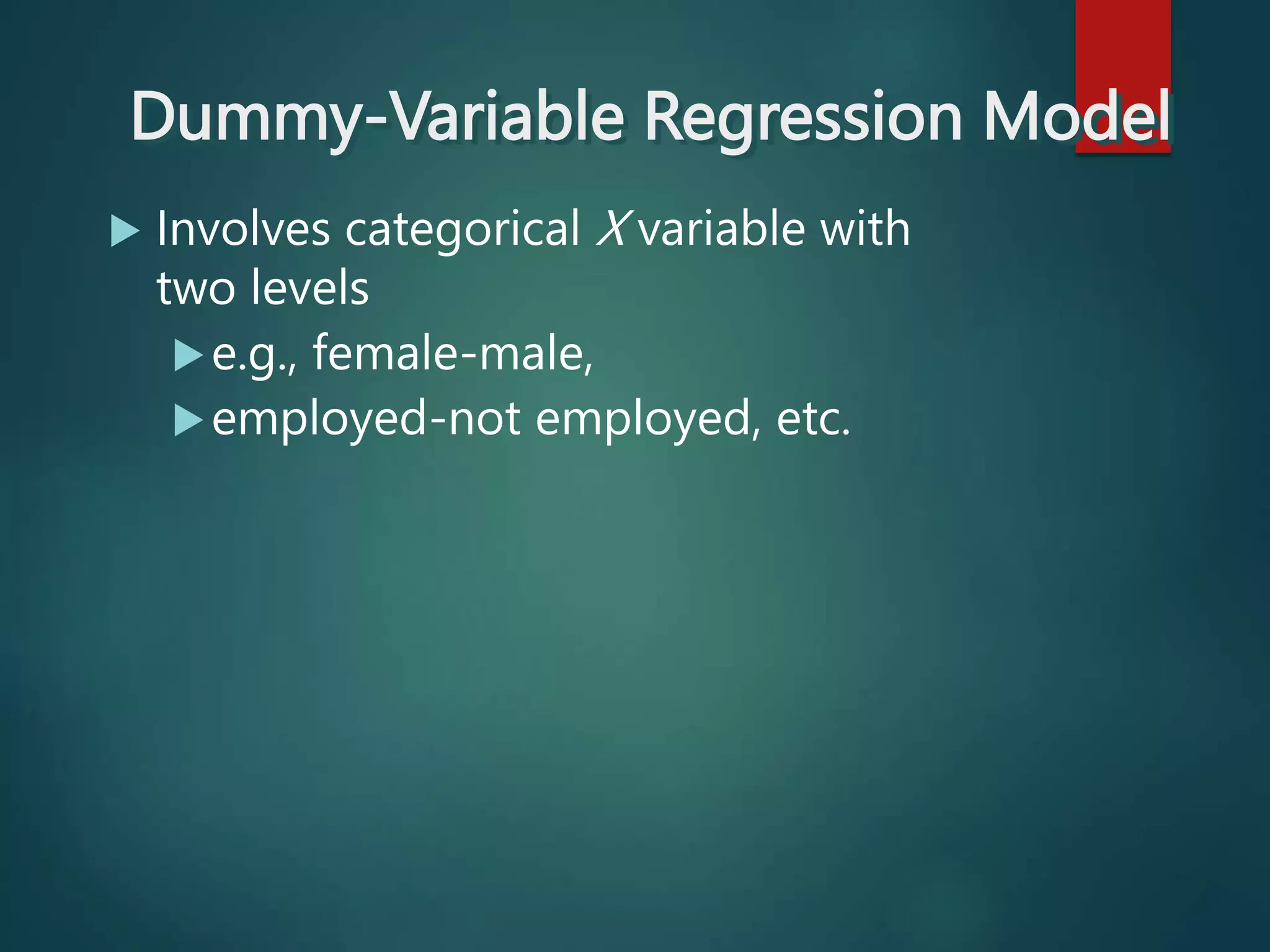 Dummy-Variable Regression Model
 Involves categorical X variable with
two levels
e.g., female-male,
employed-not employed, etc.
 