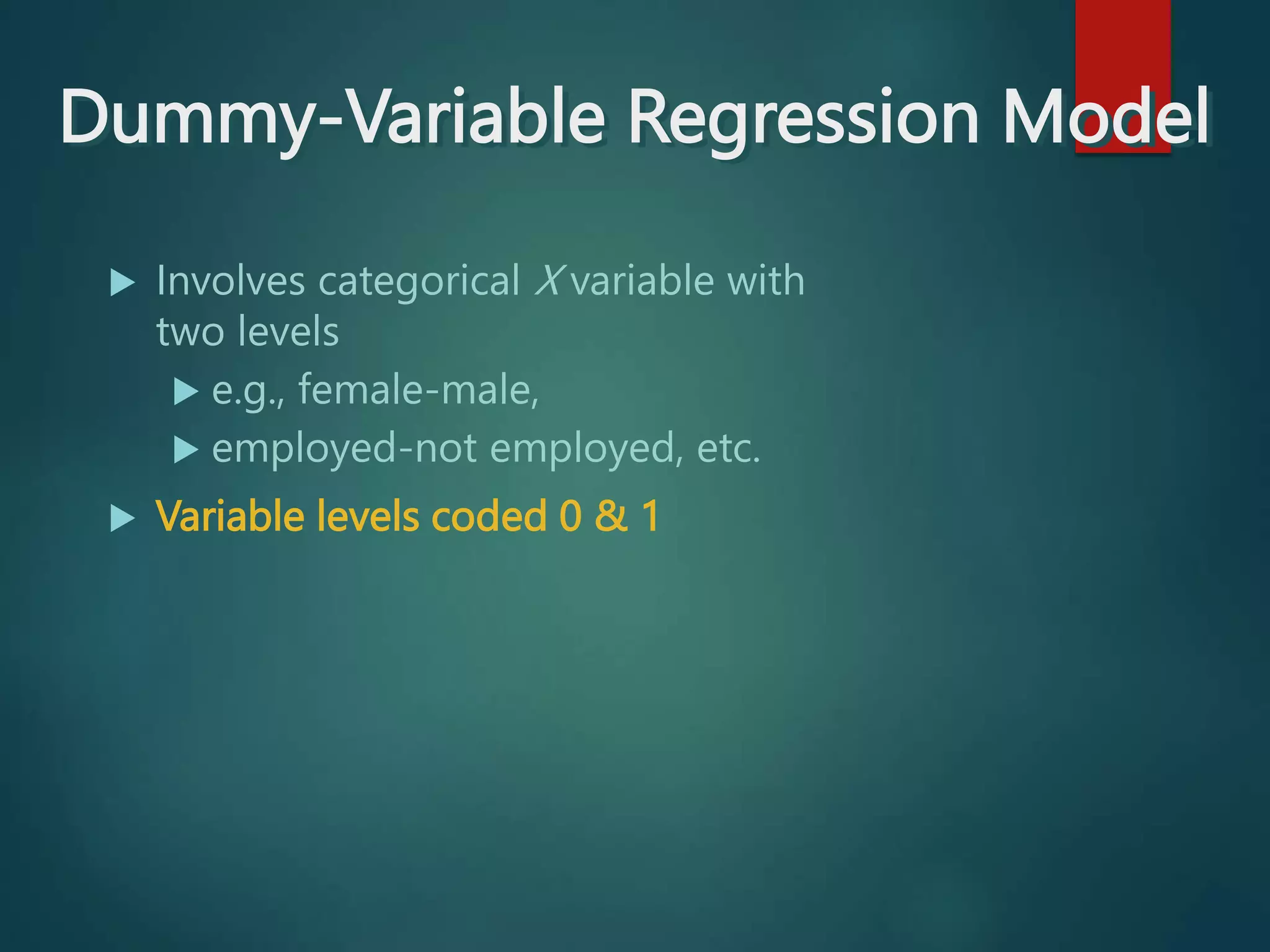 Dummy-Variable Regression Model
 Involves categorical X variable with
two levels
 e.g., female-male,
 employed-not employed, etc.
 Variable levels coded 0 & 1
 
