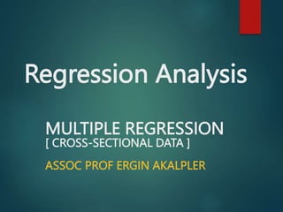 Regression Analysis
MULTIPLE REGRESSION
[ CROSS-SECTIONAL DATA ]
ASSOC PROF ERGIN AKALPLER
 