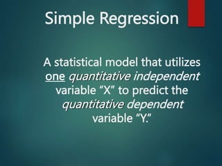 Simple Regression
A statistical model that utilizes
one quantitative independent
variable “X” to predict the
quantitative ...