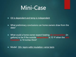 Mini-Case
 Oil is dependent and temp is independent
 What preliminary conclusions can home owners draw from the
data?
 ...