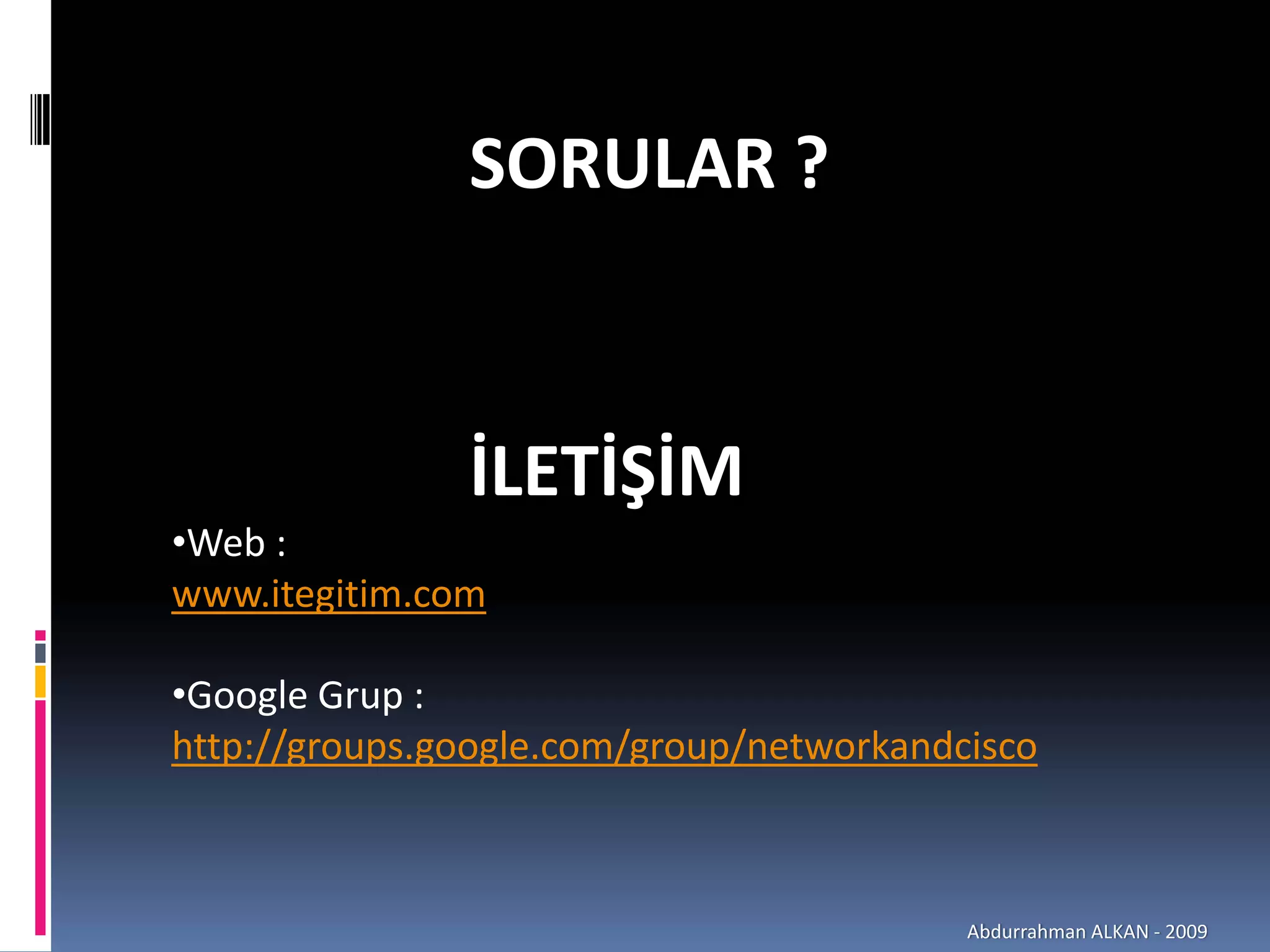 SORULAR ?


               İLETİŞİM
•Web : 
www.itegitim.com

•Google Grup : 
http://groups.google.com/group/networkandcisco



                                          Abdurrahman ALKAN ‐ 2009
 