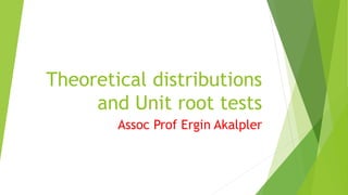Theoretical distributions
and Unit root tests
Assoc Prof Ergin Akalpler
 