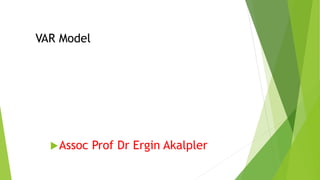 Assoc Prof Dr Ergin Akalpler
VAR Model
 